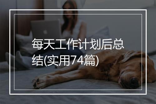 每天工作计划后总结(实用74篇)