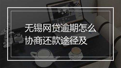 无锡网贷逾期怎么协商还款途径及