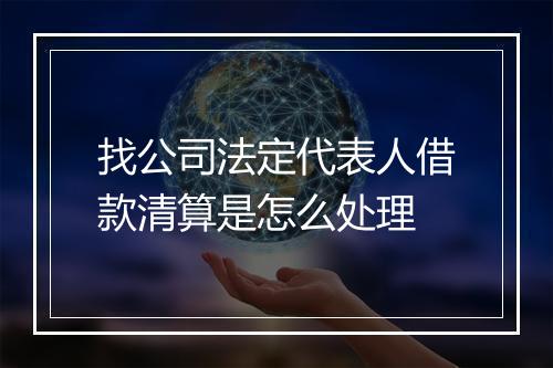 找公司法定代表人借款清算是怎么处理