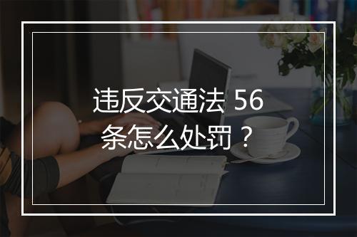 违反交通法 56 条怎么处罚？