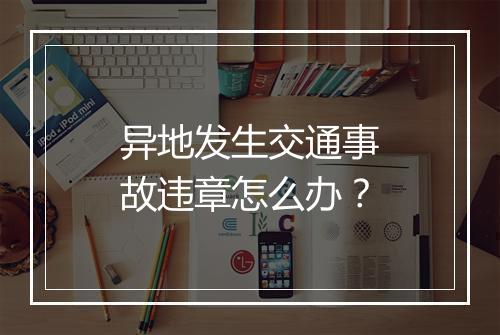 异地发生交通事故违章怎么办？