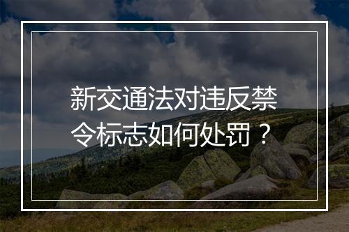 新交通法对违反禁令标志如何处罚？