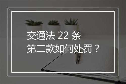 交通法 22 条第二款如何处罚？