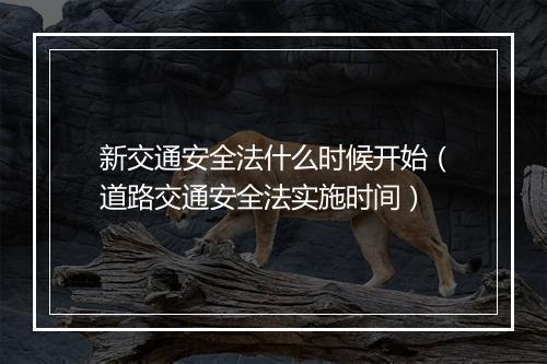 新交通安全法什么时候开始（道路交通安全法实施时间）