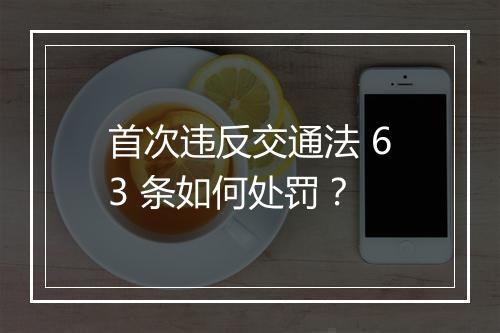 首次违反交通法 63 条如何处罚？