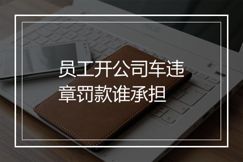 员工开公司车违章罚款谁承担