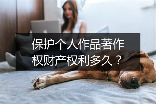 保护个人作品著作权财产权利多久？