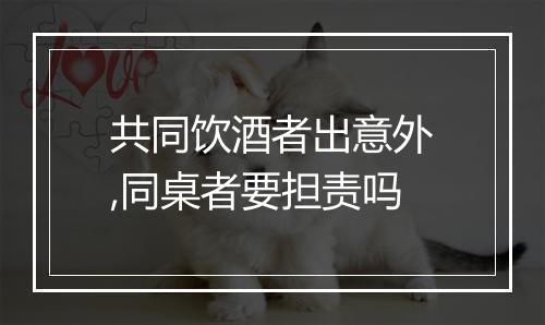 共同饮酒者出意外,同桌者要担责吗