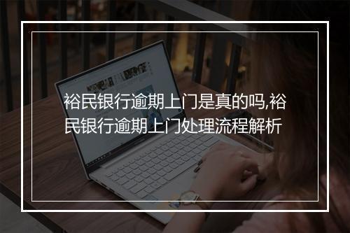 裕民银行逾期上门是真的吗,裕民银行逾期上门处理流程解析