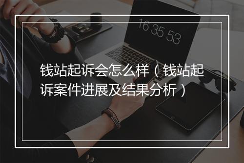 钱站起诉会怎么样（钱站起诉案件进展及结果分析）