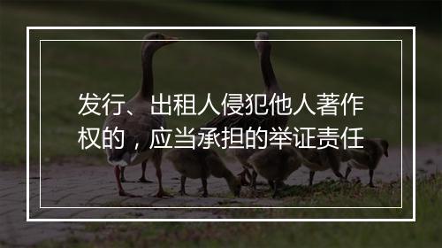 发行、出租人侵犯他人著作权的，应当承担的举证责任