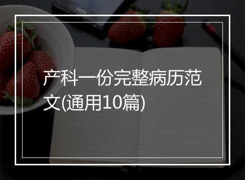 产科一份完整病历范文(通用10篇)