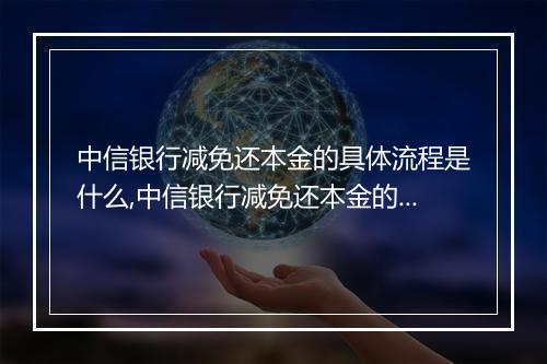 中信银行减免还本金的具体流程是什么,中信银行减免还本金的申请步骤