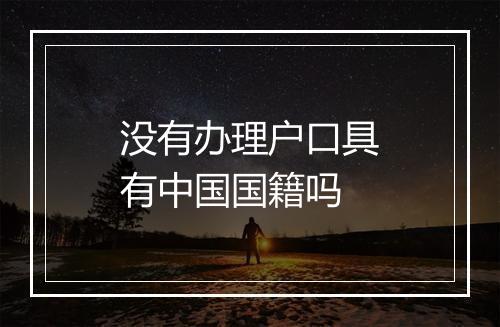 没有办理户口具有中国国籍吗