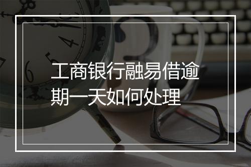 工商银行融易借逾期一天如何处理