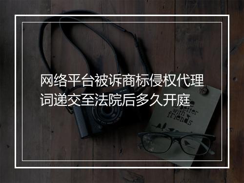 网络平台被诉商标侵权代理词递交至法院后多久开庭
