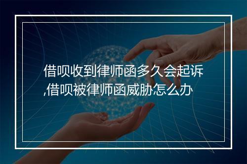 借呗收到律师函多久会起诉,借呗被律师函威胁怎么办