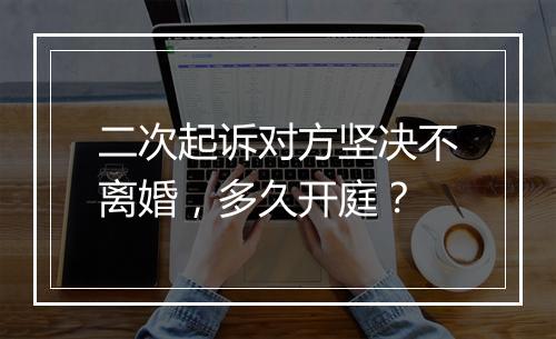 二次起诉对方坚决不离婚，多久开庭？