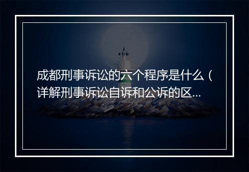 成都刑事诉讼的六个程序是什么（详解刑事诉讼自诉和公诉的区别）