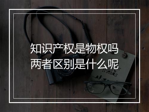 知识产权是物权吗两者区别是什么呢