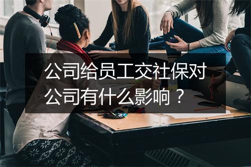 公司给员工交社保对公司有什么影响？