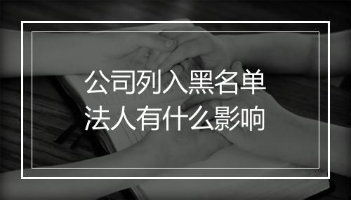 公司列入黑名单法人有什么影响