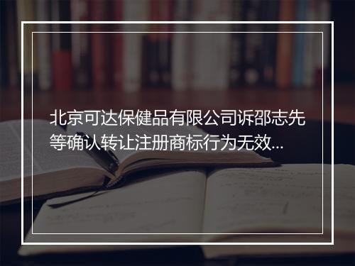 北京可达保健品有限公司诉邵志先等确认转让注册商标行为无效纠纷