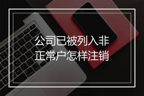 公司已被列入非正常户怎样注销