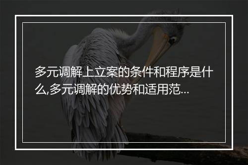 多元调解上立案的条件和程序是什么,多元调解的优势和适用范围