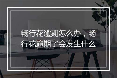 畅行花逾期怎么办，畅行花逾期了会发生什么