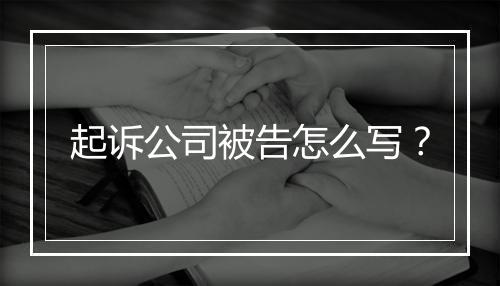 起诉公司被告怎么写？