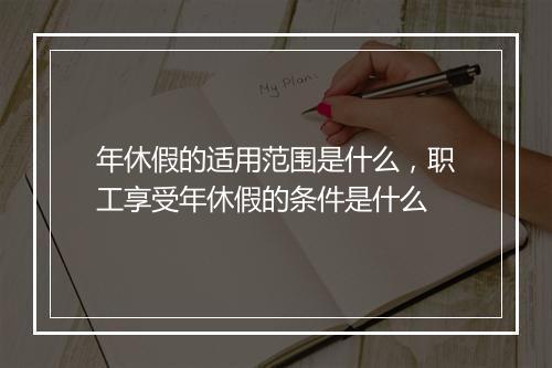 年休假的适用范围是什么，职工享受年休假的条件是什么