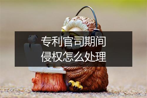 专利官司期间侵权怎么处理