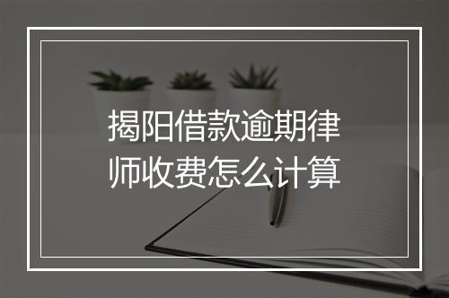 揭阳借款逾期律师收费怎么计算
