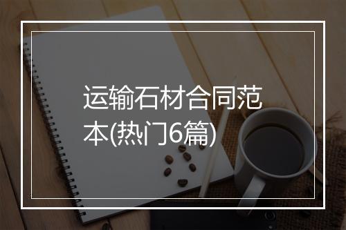 运输石材合同范本(热门6篇)