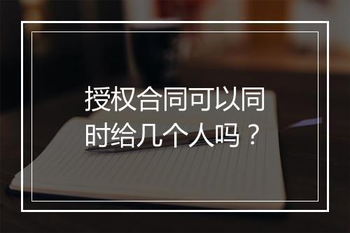 授权合同可以同时给几个人吗？