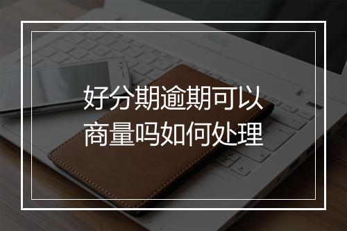 好分期逾期可以商量吗如何处理
