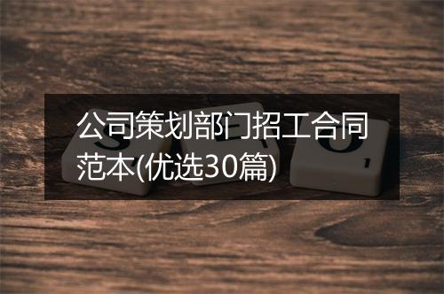 公司策划部门招工合同范本(优选30篇)