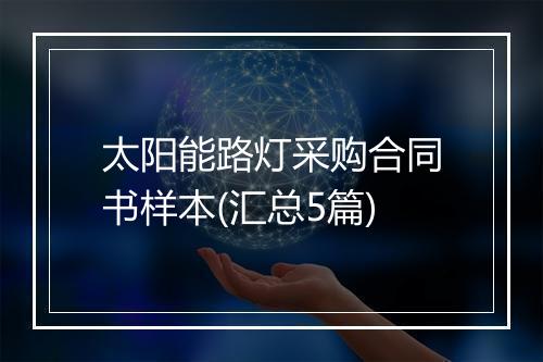 太阳能路灯采购合同书样本(汇总5篇)