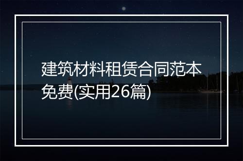 建筑材料租赁合同范本免费(实用26篇)