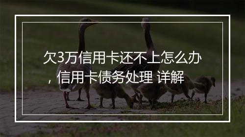 欠3万信用卡还不上怎么办，信用卡债务处理 详解