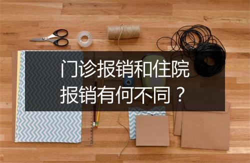 门诊报销和住院报销有何不同？