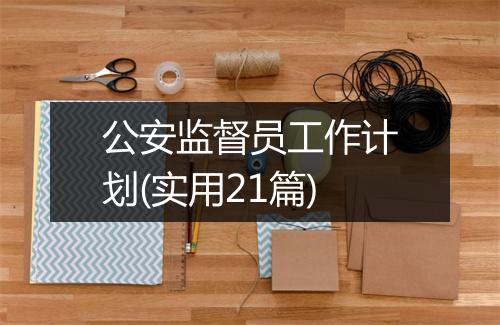 公安监督员工作计划(实用21篇)
