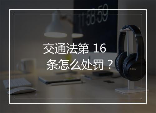 交通法第 16 条怎么处罚？