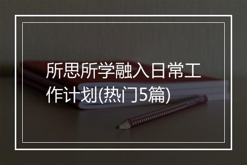 所思所学融入日常工作计划(热门5篇)
