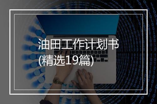 油田工作计划书(精选19篇)