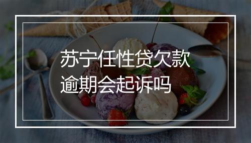 苏宁任性贷欠款逾期会起诉吗