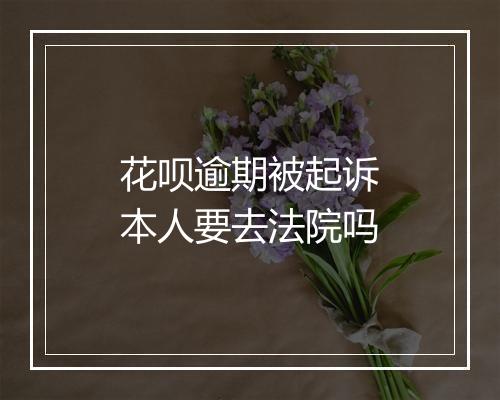 花呗逾期被起诉本人要去法院吗