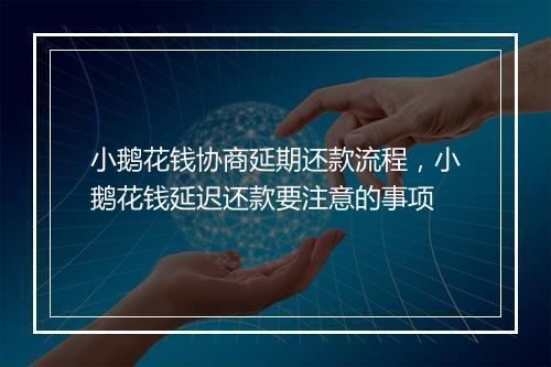 小鹅花钱协商延期还款流程，小鹅花钱延迟还款要注意的事项