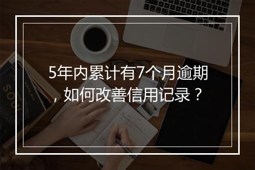 5年内累计有7个月逾期，如何改善信用记录？